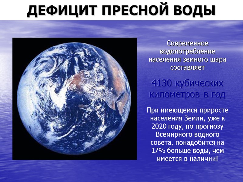 ДЕФИЦИТ ПРЕСНОЙ ВОДЫ Современное водопотребление населения земного шара составляет  4130 кубических километров в
